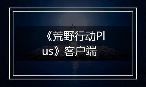 《荒野行动Plus》客户端