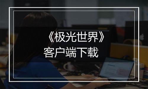 《极光世界》客户端下载