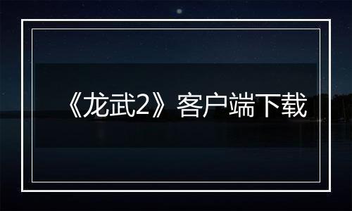 《龙武2》客户端下载