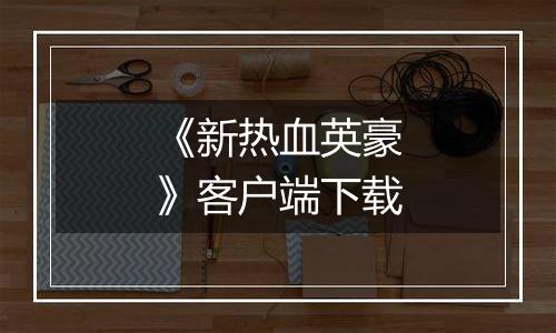 《新热血英豪》客户端下载