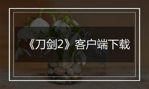 《刀剑2》客户端下载