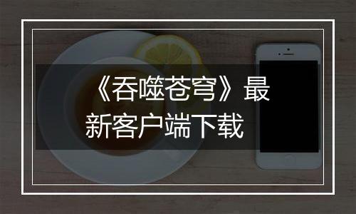 《吞噬苍穹》最新客户端下载
