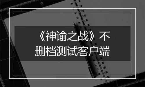 《神谕之战》不删档测试客户端