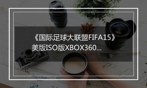 《国际足球大联盟FIFA15》美版ISO版XBOX360版