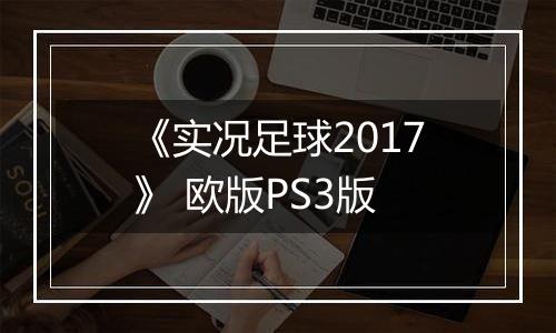 《实况足球2017》 欧版PS3版
