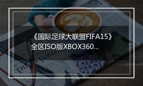 《国际足球大联盟FIFA15》全区ISO版XBOX360版