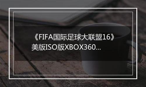 《FIFA国际足球大联盟16》美版ISO版XBOX360版