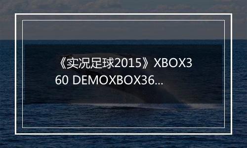 《实况足球2015》XBOX360 DEMOXBOX360版