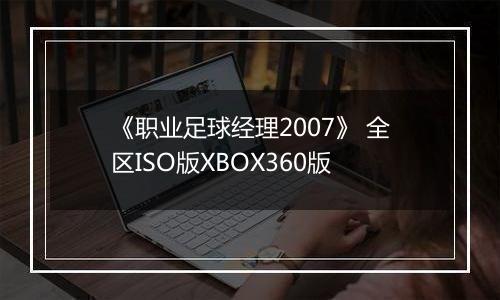 《职业足球经理2007》 全区ISO版XBOX360版