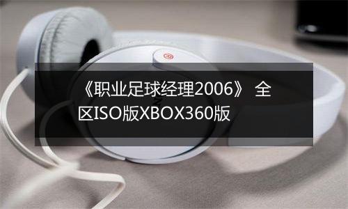 《职业足球经理2006》 全区ISO版XBOX360版