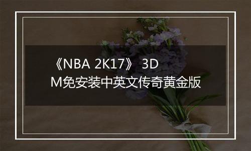 《NBA 2K17》 3DM免安装中英文传奇黄金版