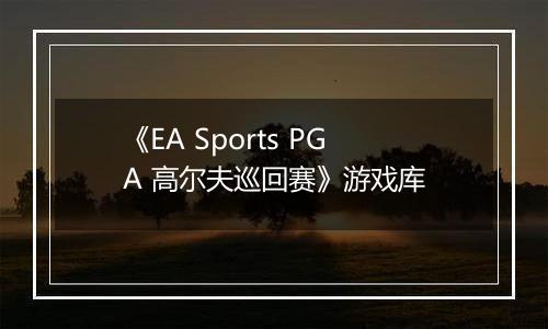 《EA Sports PGA 高尔夫巡回赛》游戏库