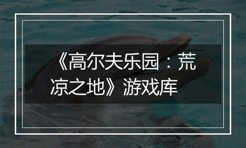《高尔夫乐园：荒凉之地》游戏库