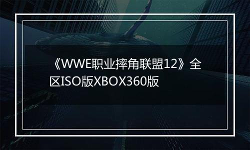 《WWE职业摔角联盟12》全区ISO版XBOX360版