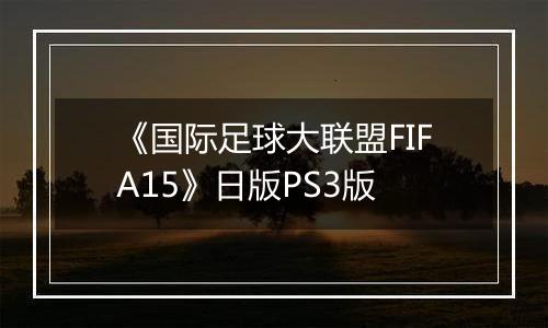 《国际足球大联盟FIFA15》日版PS3版
