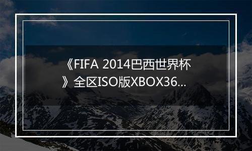 《FIFA 2014巴西世界杯》全区ISO版XBOX360版
