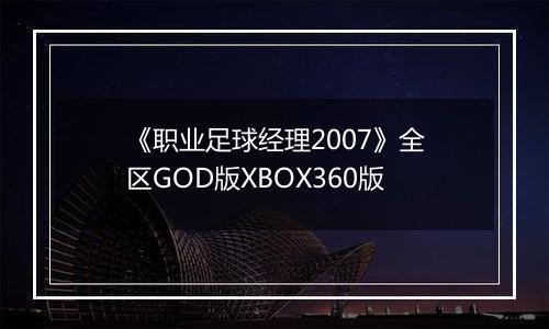 《职业足球经理2007》全区GOD版XBOX360版
