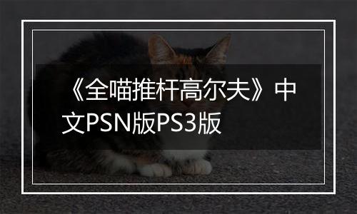 《全喵推杆高尔夫》中文PSN版PS3版