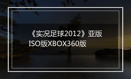 《实况足球2012》亚版ISO版XBOX360版