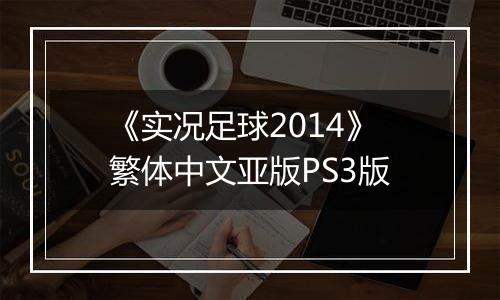 《实况足球2014》繁体中文亚版PS3版