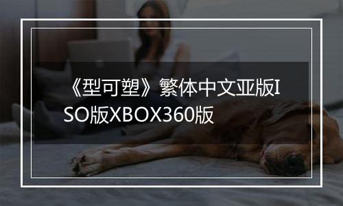 《型可塑》繁体中文亚版ISO版XBOX360版