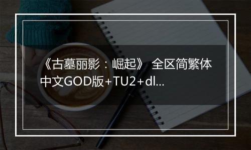 《古墓丽影：崛起》 全区简繁体中文GOD版+TU2+dlcXBOX360版