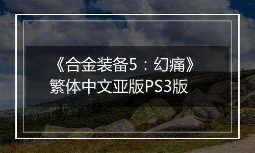 《合金装备5：幻痛》 繁体中文亚版PS3版