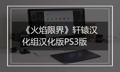 《火焰限界》轩辕汉化组汉化版PS3版