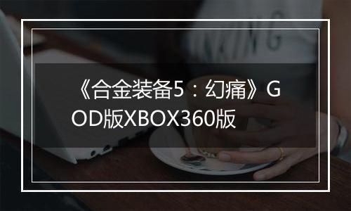 《合金装备5：幻痛》GOD版XBOX360版