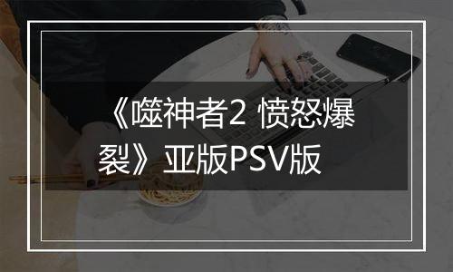 《噬神者2 愤怒爆裂》亚版PSV版