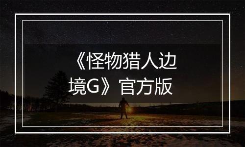 《怪物猎人边境G》官方版