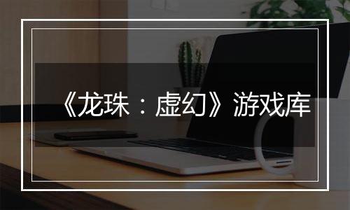 《龙珠：虚幻》游戏库