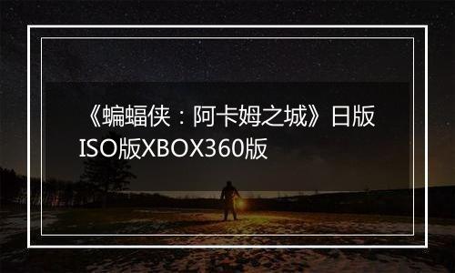 《蝙蝠侠：阿卡姆之城》日版ISO版XBOX360版