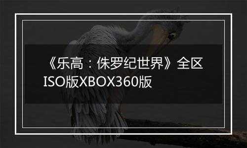 《乐高：侏罗纪世界》全区ISO版XBOX360版