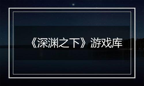 《深渊之下》游戏库