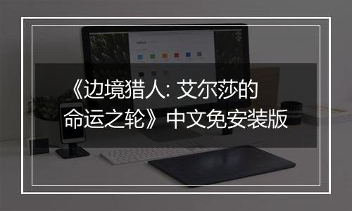 《边境猎人: 艾尔莎的命运之轮》中文免安装版
