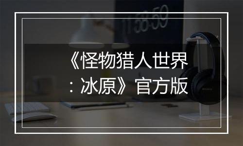 《怪物猎人世界：冰原》官方版