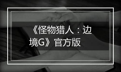 《怪物猎人：边境G》官方版