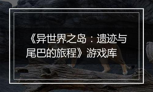 《异世界之岛：遗迹与尾巴的旅程》游戏库