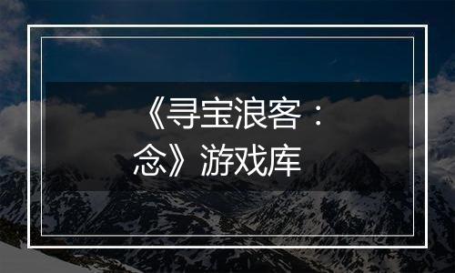 《寻宝浪客：念》游戏库