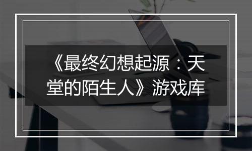 《最终幻想起源：天堂的陌生人》游戏库