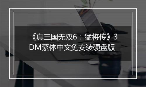 《真三国无双6：猛将传》3DM繁体中文免安装硬盘版