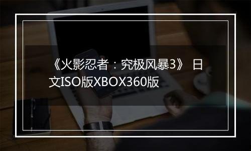 《火影忍者:究极风暴3》 日文ISO版XBOX360版