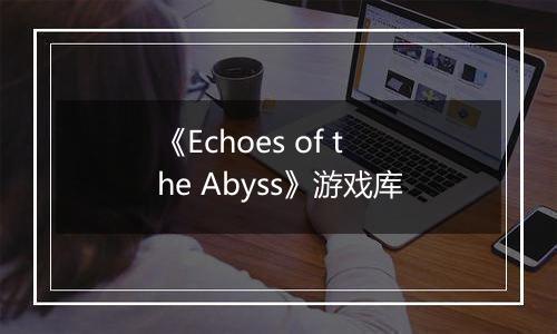 《Echoes of the Abyss》游戏库