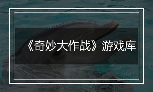 《奇妙大作战》游戏库