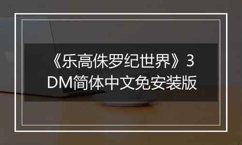 《乐高侏罗纪世界》3DM简体中文免安装版