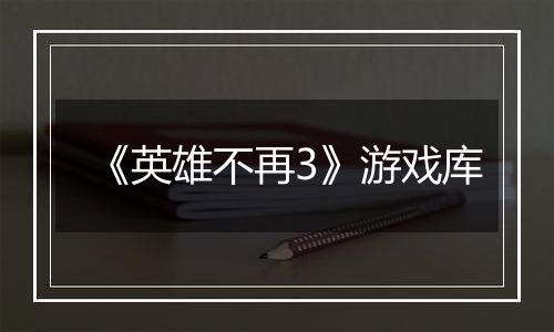 《英雄不再3》游戏库