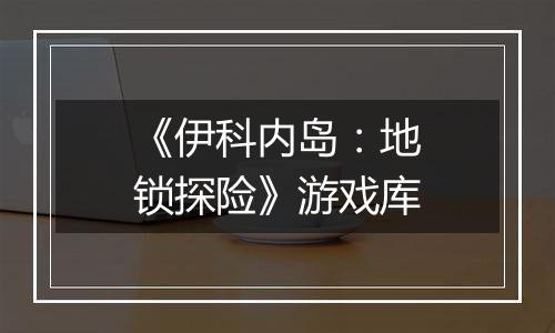 《伊科内岛：地锁探险》游戏库