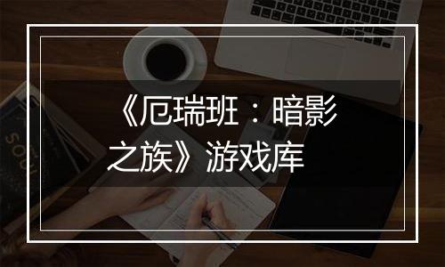 《厄瑞班：暗影之族》游戏库
