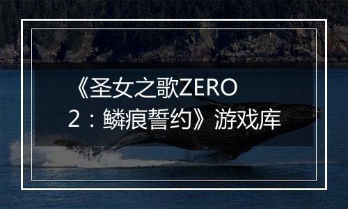 《圣女之歌ZERO 2：鳞痕誓约》游戏库